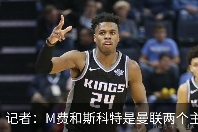 记者：M费和斯科特是曼联两个主要目标，琼阿梅尼可能进入考虑